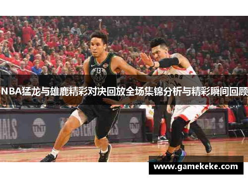 NBA猛龙与雄鹿精彩对决回放全场集锦分析与精彩瞬间回顾