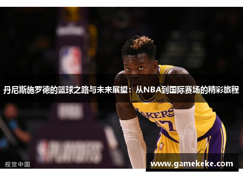 丹尼斯施罗德的篮球之路与未来展望：从NBA到国际赛场的精彩旅程