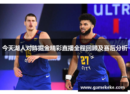 今天湖人对阵掘金精彩直播全程回顾及赛后分析