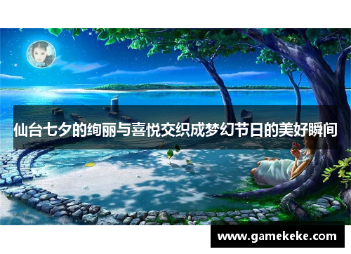 仙台七夕的绚丽与喜悦交织成梦幻节日的美好瞬间