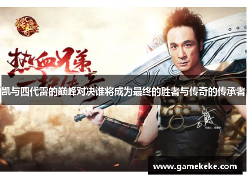 凯与四代雷的巅峰对决谁将成为最终的胜者与传奇的传承者
