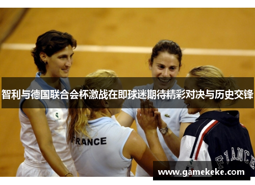 智利与德国联合会杯激战在即球迷期待精彩对决与历史交锋