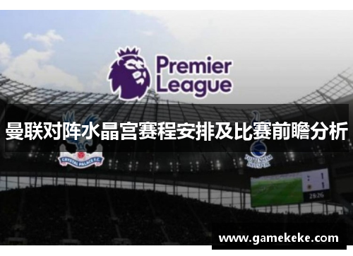 曼联对阵水晶宫赛程安排及比赛前瞻分析