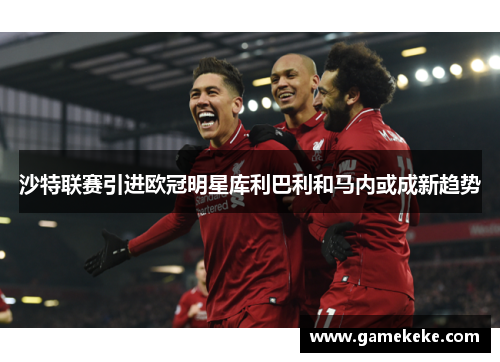 沙特联赛引进欧冠明星库利巴利和马内或成新趋势