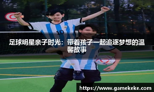 足球明星亲子时光：带着孩子一起追逐梦想的温馨故事